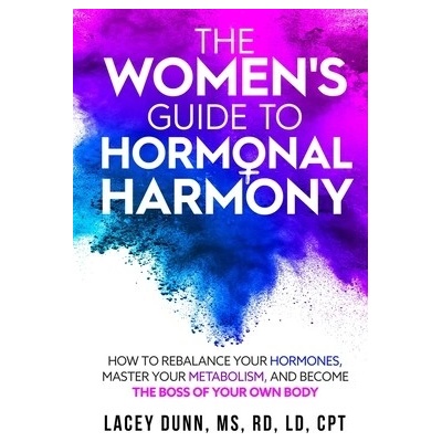 The Women's Guide to Hormonal Harmony: How to Rebalance Your Hormones, Master Your Metabolism, and Become the Boss of Your Own Body.