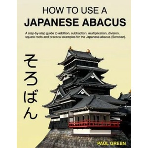 How To Use A Japanese Abacus: A step-by-step guide to addition, subtraction, multiplication, division, square roots and practical examples for the J | MR Paul Green (ISBN: 9781497458383)