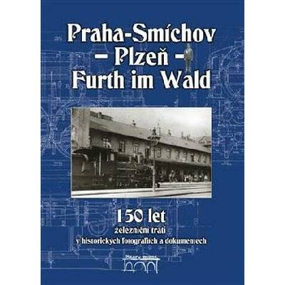 150 let železniční trati Praha-Smíchov - Plzeň - Furth im Wald v historických fotografiích a dokumentech - Simbartl Václav
