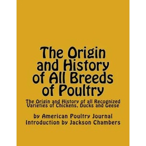 The Origin and History of All Breeds of Poultry: The Origin and History of all Recognized Varieties of Chickens, Ducks and Geese | American Poultry Journal, Jackson Chambers (2016)