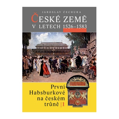 České země v letech 1526 1583 -- První Habsburkové na českém trůně I. Jaroslav Čechura