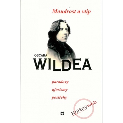 Moudrost a vtip Oscara Wildea, paradoxy, aforismy, postřehy