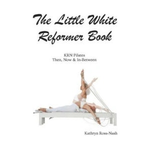 The Little White Reformer Book- KRN Pilates Then, Now and In-Between | Kathryn M Ross-Nash (ISBN: 9781951007027)