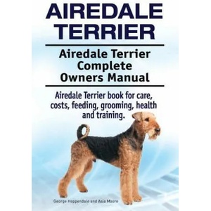 Airedale Terrier. Airedale Terrier Complete Owners Manual. Airedale Terrier book for care, costs, feeding, grooming, health and training. | George Hoppendale, Asia Moore (ISBN: 9781912057719)