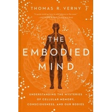 The Embodied Mind: Understanding the Mysteries of Cellular Memory, Consciousness, and Our Bodies Verny Thomas R.