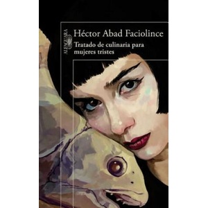Tratado de culinaria para mujeres tristes / Culinary Treaty for Sad Women | Héctor Abad Faciolince (ISBN: 9788420407906)