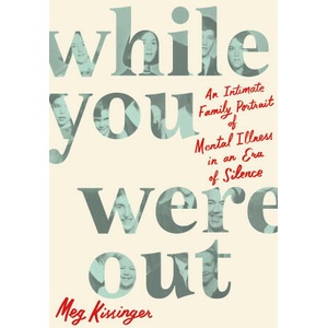 While You Were Out: An Intimate Family Portrait of Mental Illness in an Era of Silence | Kissinger, Meg (ISBN: 9781250793775)