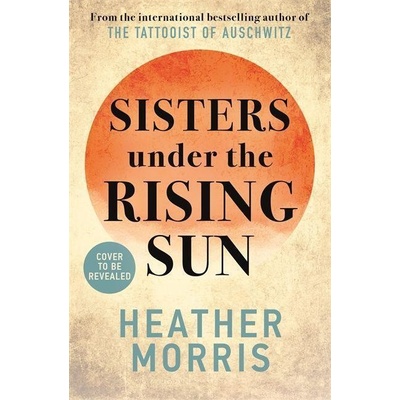 Sisters under the Rising Sun: A powerful story from the author of The Tattooist of Auschwitz