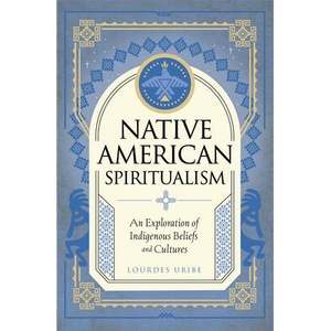 Native American Spiritualism: An Exploration of Indigenous Beliefs and Cultures | URIBE LOURDES (ISBN: 9781577153580)