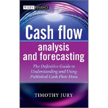 Cash Flow Analysis and Forecasting - The Definitive Guide to Understanding and Using Published Cash Flow Data | Timothy Jury