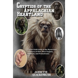 Cryptids of the Appalachian Heartland- a Little Field Guide to the Mysterious Creatures of Ohio, West Virginia, Kentucky, and Pennsylvania | JANNETTE QUACKENBUSH (ISBN: 9781940087764)