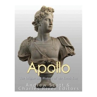 Apollo: The Origins and History of the Greek God | Charles River Editors, Andrew Scott
