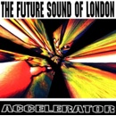 FUTURE SOUND OF LONDON - ACCELERATOR CD