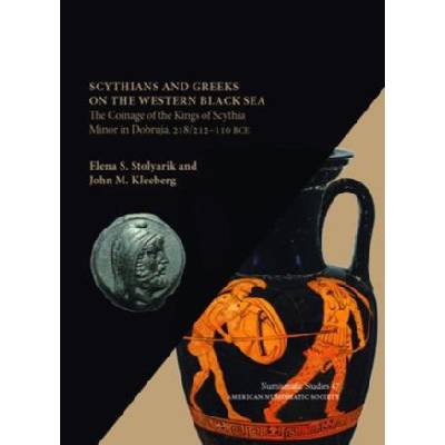 Scythians and Greeks on the Western Black Sea: The Coinage of the Kings of Scythia Minor in Dobruja, 218/212-110 BCE | Kleeberg, John M. , Stolyarik, Elena S