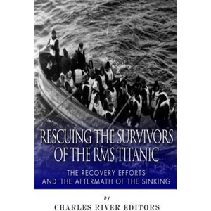 Rescuing the Survivors of the RMS Titanic: The Recovery Efforts and the Aftermath of the Sinking | Charles River Editors (ISBN: 9781502332301)