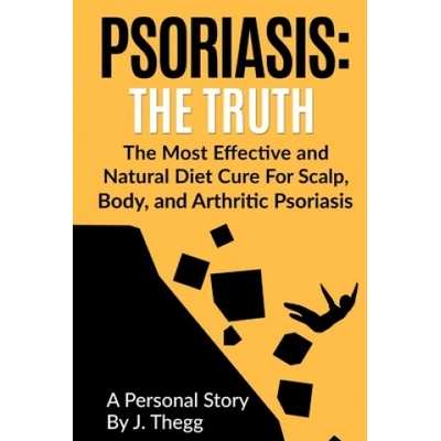 Psoriasis: The Truth: The Most Effective and Natural Diet Cure for Scalp, Body, and Arthritic Psoriasis | J Thegg