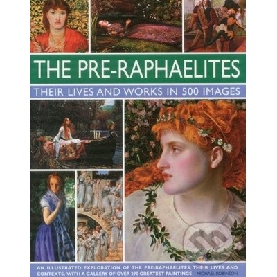 Pre-Raphaelites: Their Lives and Works in 500 Images Robinson Michael