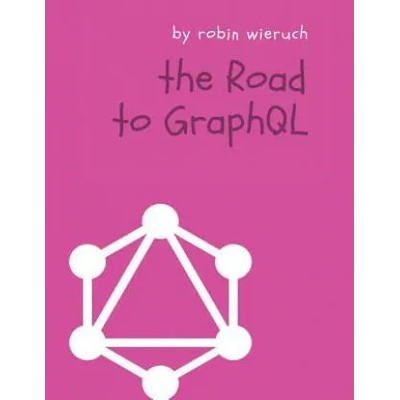 The Road to GraphQL: Your journey to master pragmatic GraphQL in JavaScript with React. js and Node. js | Robin Wieruch