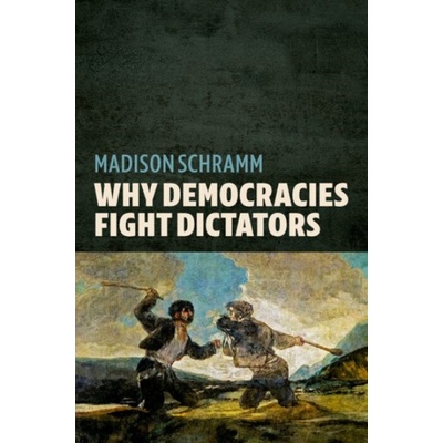 Why Democracies Fight Dictators - Schramm, Madison (Assistant Professor, Department of Political Science, Assistant Professor, Department of Political Science, University of Toronto)