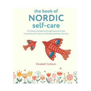 The Book of Nordic Self-Care: Find Peace and Balance Through Seasonal Rituals, Connecting with Nature, Mindfulness Practices, and More | Elisabeth Carlsson (ISBN: 9781800652668)