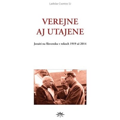 Verejne aj utajene - Jezuiti na Slovensku v rokoch 1919 až 2014 - Ladislav Csontos
