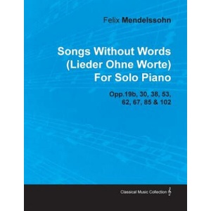 Songs Without Words (Lieder Ohne Worte) by Felix Mendelssohn for Solo Piano Opp. 19b, 30, 38, 53, 62, 67, 85 & 102 (ISBN: 9781446517178)