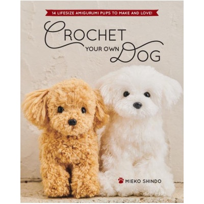 Crochet Your Own Dog: 14 Lifesize Amigurumi Pups to Make & Love!