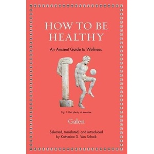 How to Be Healthy - An Ancient Guide to Wellness | Katherine Van Schaik, Galen Galen (ISBN: 9780691206271)