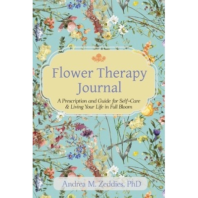 Flower Therapy Journal: A Prescription and Guide for Self-Care & Living Your Life in Full Bloom Zeddies Andrea M.
