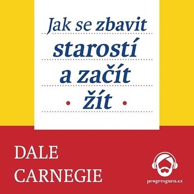 Jak se zbavit starostí a začít žít - Dale Carnegie