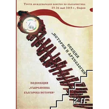 Трети международен конгрес по българистика 23-26 май 2013 г. , София. Секция "История и археология": Подсекция "Съвременна българска история