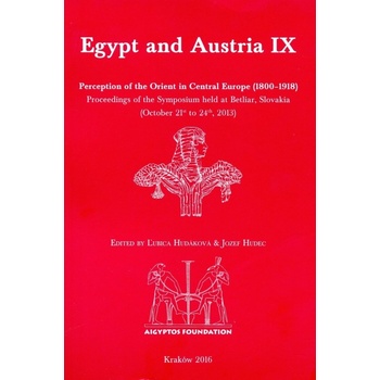 Egypt and Austria IX: Perception of the Orient in Central Europe 1800–1918. Proceedings of the Symposium held at Betliar, Slov
