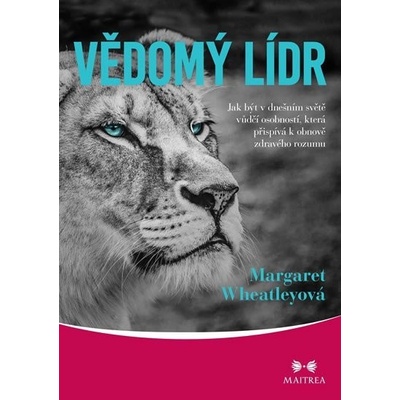 Vědomý lídr - Jak být v dnešním světě vůdčí osobností, která přispívá k obnově zdravého rozumu - Wheatleyová Margaret