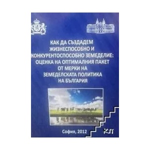 Как да създадем жизнеспособно и конкурентоспособно земеделие: Оценка на оптималния пакет от мерки на земеделската политика на България (ISBN: 9786191600496)