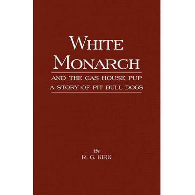 White Monarch and the Gas-House Pup - A Story of Pit Bull Dogs | R. G. Kirk