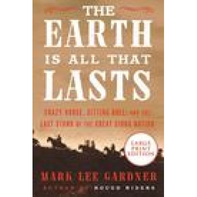 The Earth Is All That Lasts: Crazy Horse, Sitting Bull, and the Last Stand of the Great Sioux Nation Gardner Mark LeePaperback