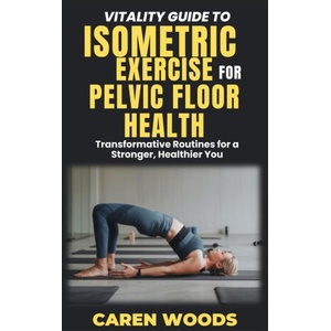 Vitality Guide to Isometric Exercise for Pelvic Floor Health | Caren Woods (2025)