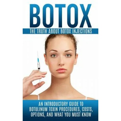 Botox: The Truth About Botox Injections: An Introductory Guide to Botulinum Toxin Procedures, Costs, Options, And What You Mu | Arnold Hendrix