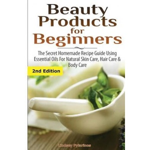 Beauty Products for Beginners: The Secret Homemade Recipe Guide Using Essential Oils for Natural Skin Care, Hair Care and Body Care | Lindsey Pylarinos (ISBN: 9781507575093)