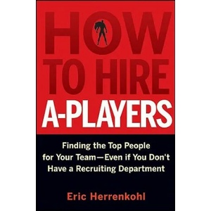 How to Hire A-Players - Finding the Top People for Your Team- Even If You Don't Have a Recruiting Department | Eric Herrenkohl (ISBN: 9780470562246)