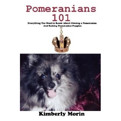 Pomeranians 101: Everything You Need to Know About Owning a Pomeranian And Raising Pomeranian Puppies - Morin Kimberly – Hledejceny.cz