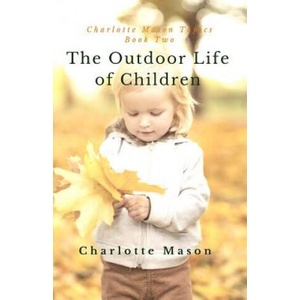 The Outdoor Life of Children: The Importance of Nature Study and Outside Activities | Charlotte M Mason, Deborah Taylor-Hough (ISBN: 9781508581680)