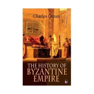 The History of Byzantine Empire: 328-1453: Foundation of Constantinople, Organization of the Eastern Roman Empire, The Greatest Emperors & Dynasties: | Charles Oman (ISBN: 9788027333943)