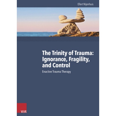 The Trinity of Trauma: Ignorance, Fragility, and Control - Nijenhuis, Ellert R. S.