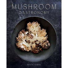 Mushroom Gastronomy The Art of Cooking with Mushrooms Towns Krista