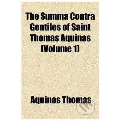 The Summa Contra Gentiles of Saint Thomas Aquinas Volume 1 - Aquinas Thomas