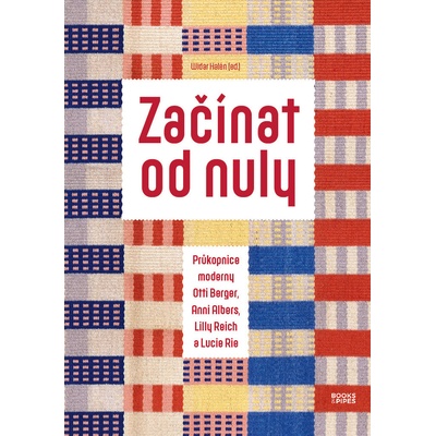 Začínat od nuly - Průkopnice moderny Otti Berger, Anni Albers, Lilly Reich a Lucie Rie - Widar Halén