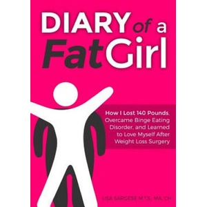 Diary of a Fat Girl: How I Lost 140 Pounds, Overcame Binge Eating Disorder, and Learned to Love Myself After Weight Loss Surgery | Lisa Sargese (2015)