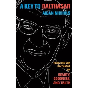 A Key to Balthasar: Hans Urs Von Balthasar on Beauty, Goodness, and Truth | Aidan Nichols (ISBN: 9780801039744)