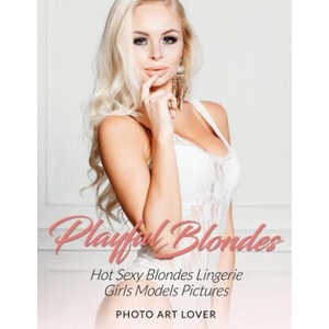 Playful Blondes: Hot Sexy Blondes Lingerie Girls Models Pictures | Photo Art Lover (ISBN: 9781539611455)
